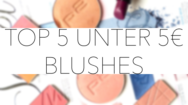 Top 5 unter 5 Euro Blushes