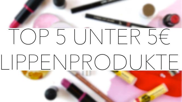 Top 5 unter 5 Lippenprodukte